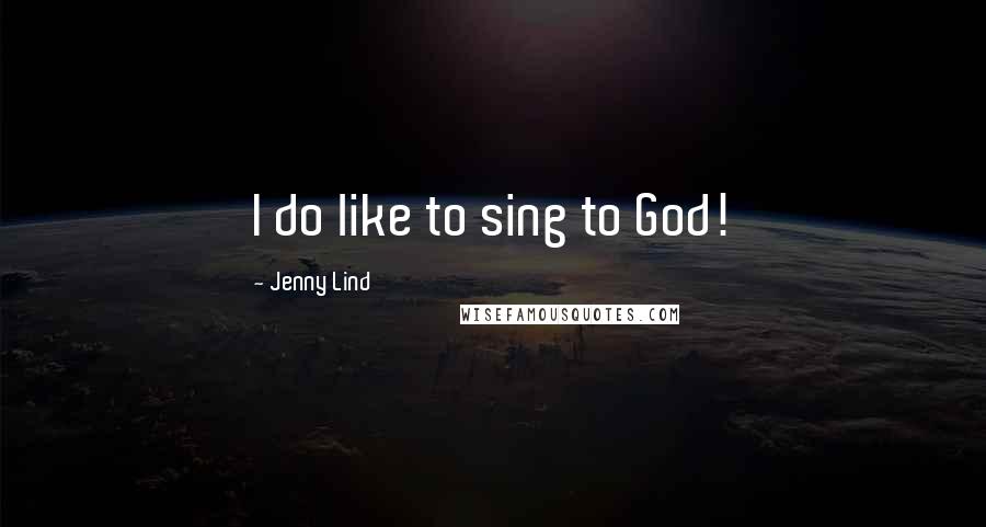 Jenny Lind Quotes: I do like to sing to God!