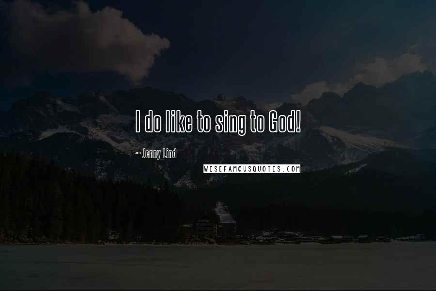 Jenny Lind Quotes: I do like to sing to God!