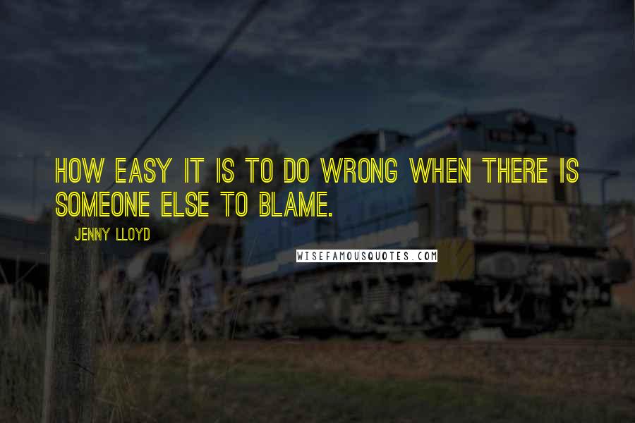 Jenny Lloyd Quotes: How easy it is to do wrong when there is someone else to blame.