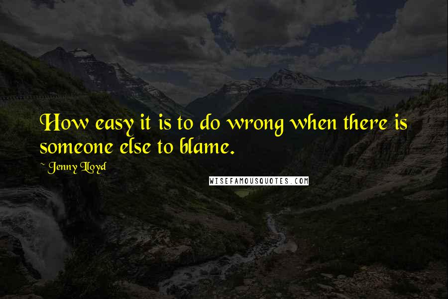 Jenny Lloyd Quotes: How easy it is to do wrong when there is someone else to blame.