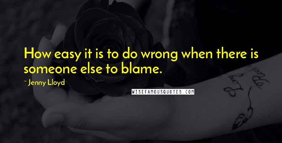 Jenny Lloyd Quotes: How easy it is to do wrong when there is someone else to blame.