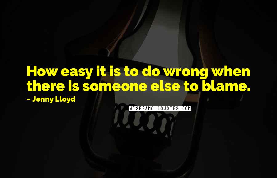 Jenny Lloyd Quotes: How easy it is to do wrong when there is someone else to blame.