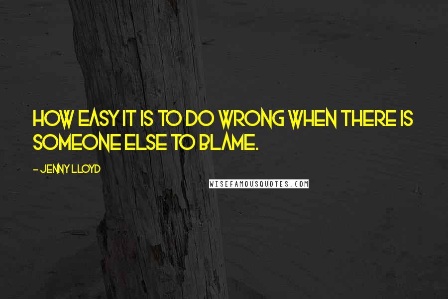 Jenny Lloyd Quotes: How easy it is to do wrong when there is someone else to blame.