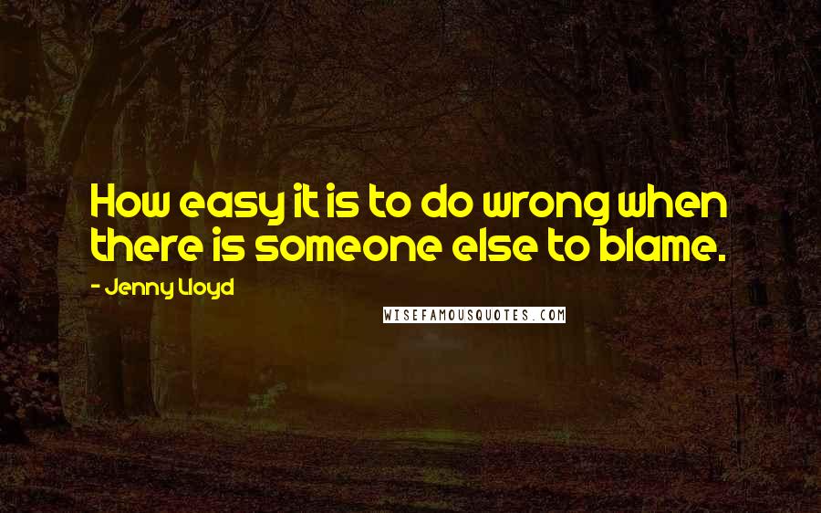 Jenny Lloyd Quotes: How easy it is to do wrong when there is someone else to blame.