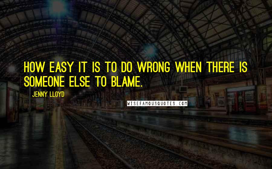 Jenny Lloyd Quotes: How easy it is to do wrong when there is someone else to blame.