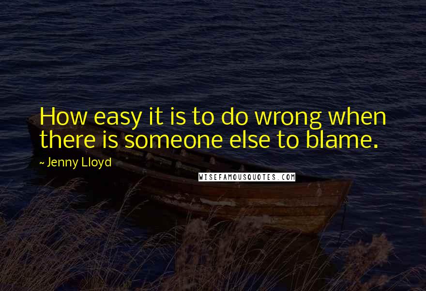 Jenny Lloyd Quotes: How easy it is to do wrong when there is someone else to blame.