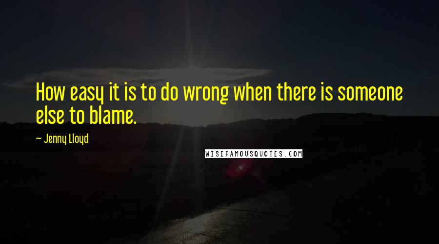 Jenny Lloyd Quotes: How easy it is to do wrong when there is someone else to blame.