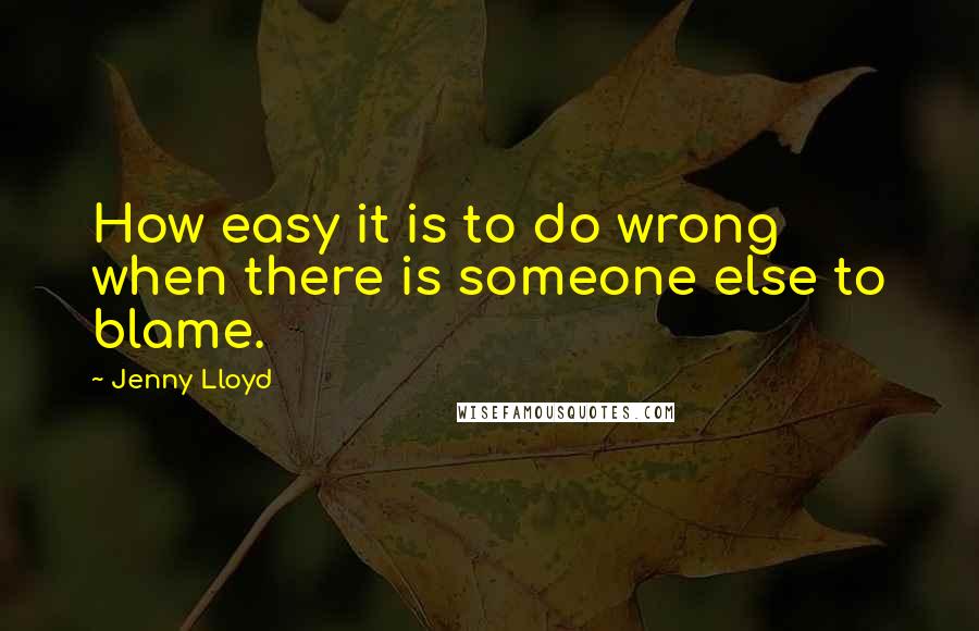Jenny Lloyd Quotes: How easy it is to do wrong when there is someone else to blame.