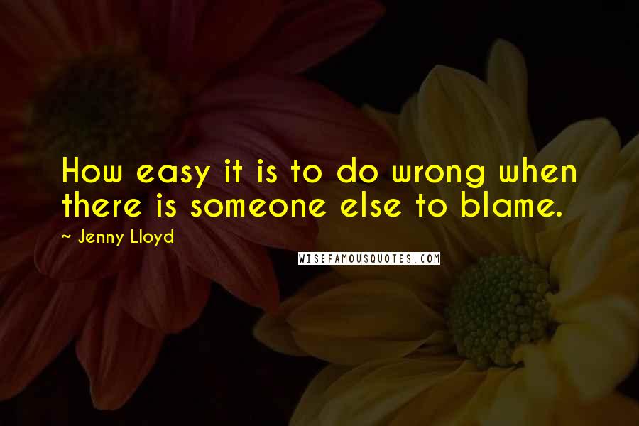 Jenny Lloyd Quotes: How easy it is to do wrong when there is someone else to blame.