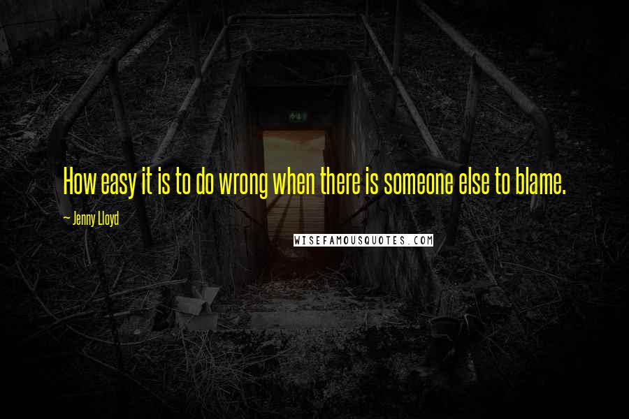 Jenny Lloyd Quotes: How easy it is to do wrong when there is someone else to blame.