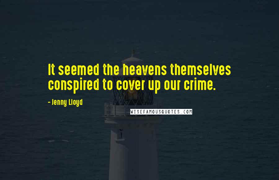 Jenny Lloyd Quotes: It seemed the heavens themselves conspired to cover up our crime.