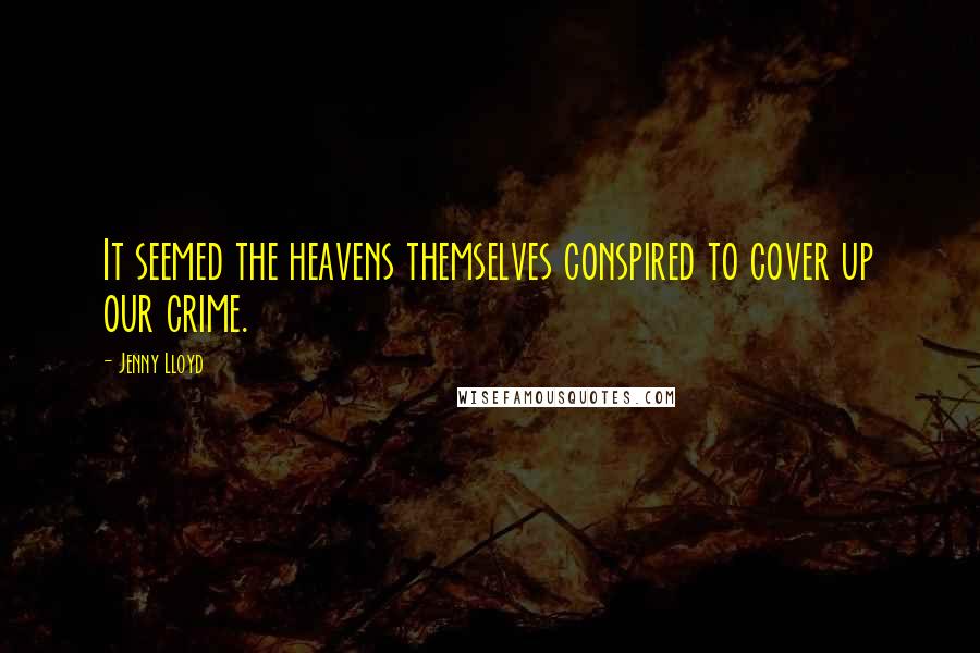 Jenny Lloyd Quotes: It seemed the heavens themselves conspired to cover up our crime.