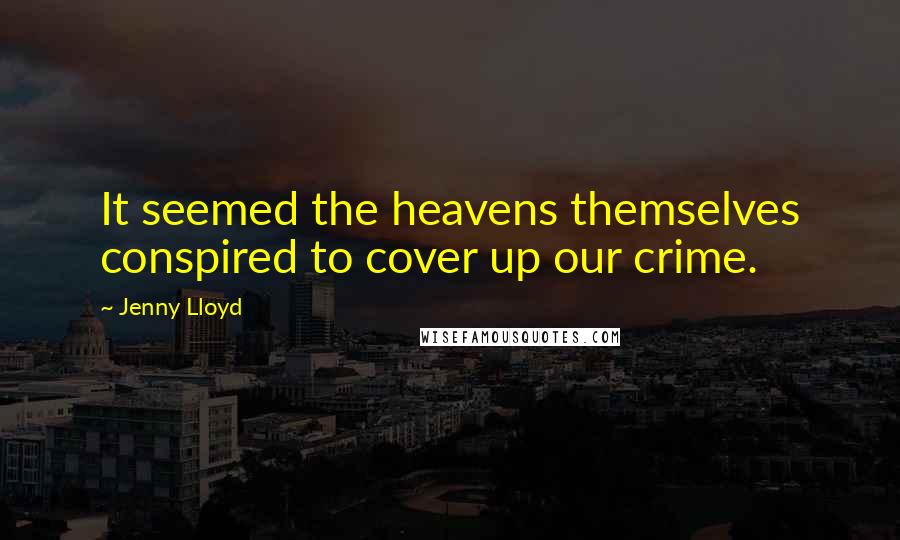 Jenny Lloyd Quotes: It seemed the heavens themselves conspired to cover up our crime.