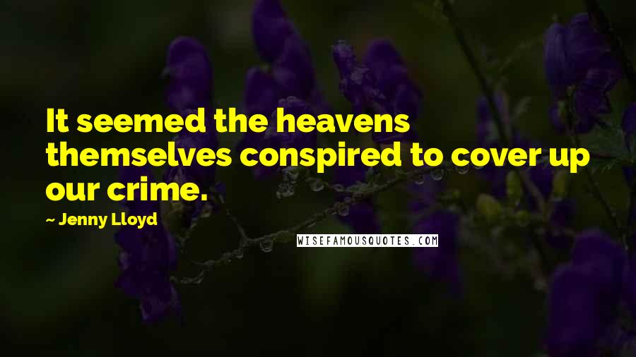 Jenny Lloyd Quotes: It seemed the heavens themselves conspired to cover up our crime.