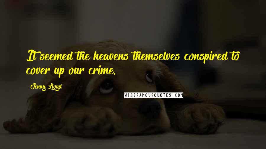 Jenny Lloyd Quotes: It seemed the heavens themselves conspired to cover up our crime.