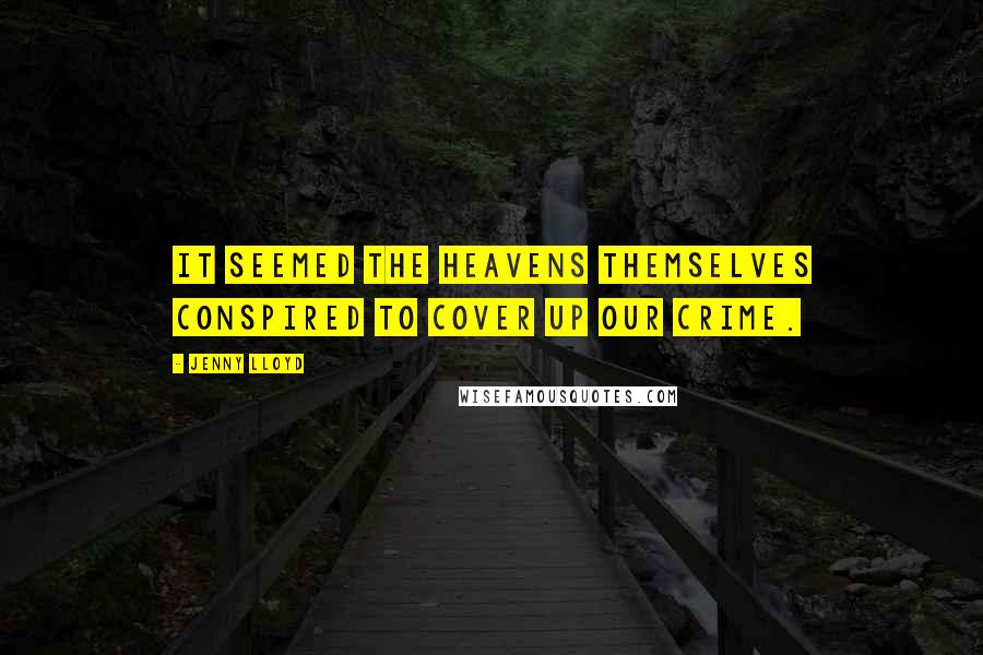 Jenny Lloyd Quotes: It seemed the heavens themselves conspired to cover up our crime.