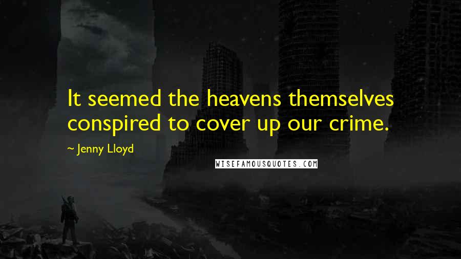 Jenny Lloyd Quotes: It seemed the heavens themselves conspired to cover up our crime.