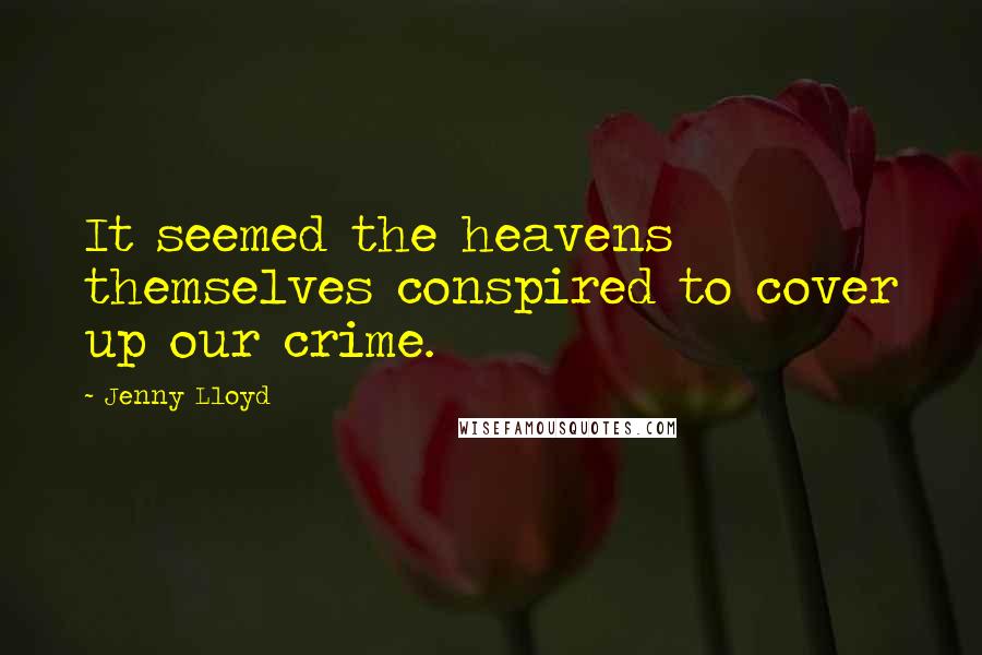 Jenny Lloyd Quotes: It seemed the heavens themselves conspired to cover up our crime.