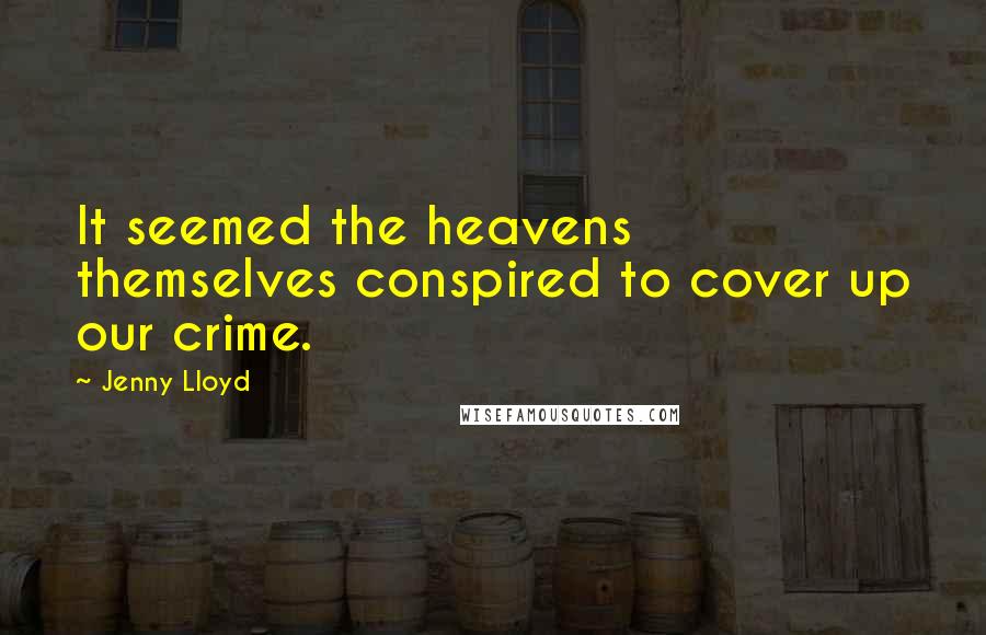 Jenny Lloyd Quotes: It seemed the heavens themselves conspired to cover up our crime.