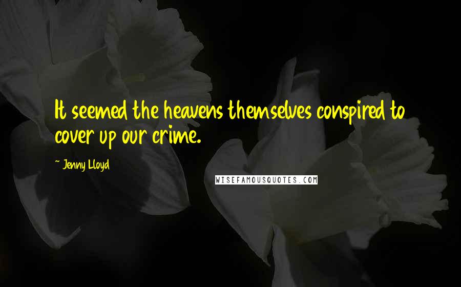 Jenny Lloyd Quotes: It seemed the heavens themselves conspired to cover up our crime.