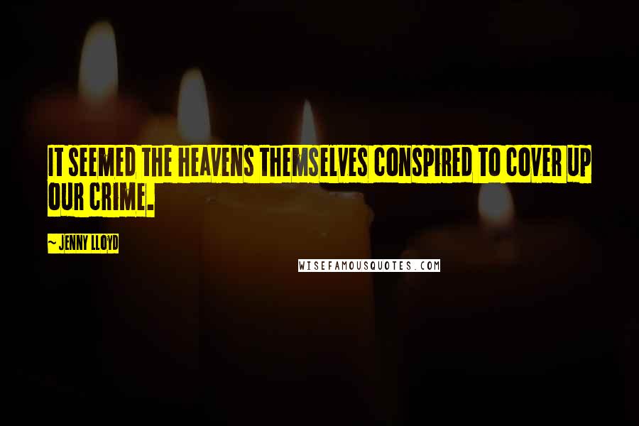 Jenny Lloyd Quotes: It seemed the heavens themselves conspired to cover up our crime.