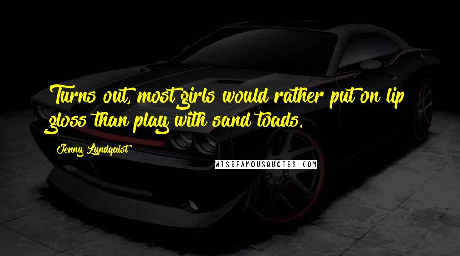 Jenny Lundquist Quotes: Turns out, most girls would rather put on lip gloss than play with sand toads.