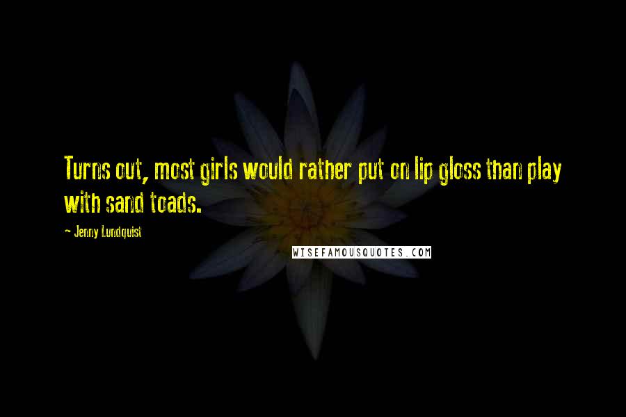 Jenny Lundquist Quotes: Turns out, most girls would rather put on lip gloss than play with sand toads.