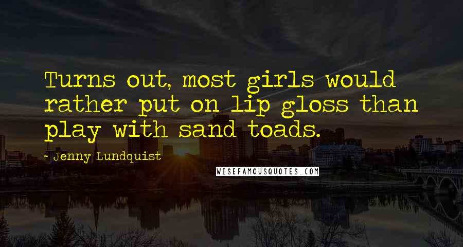 Jenny Lundquist Quotes: Turns out, most girls would rather put on lip gloss than play with sand toads.