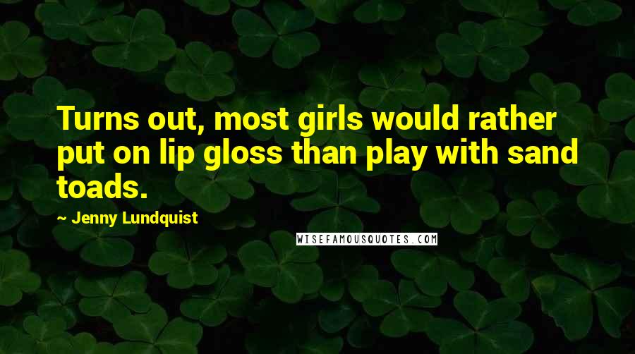 Jenny Lundquist Quotes: Turns out, most girls would rather put on lip gloss than play with sand toads.