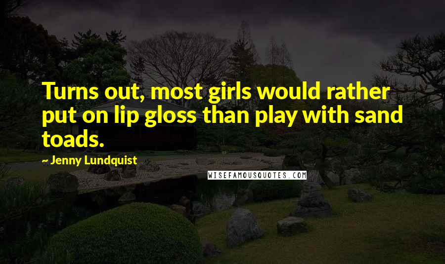 Jenny Lundquist Quotes: Turns out, most girls would rather put on lip gloss than play with sand toads.