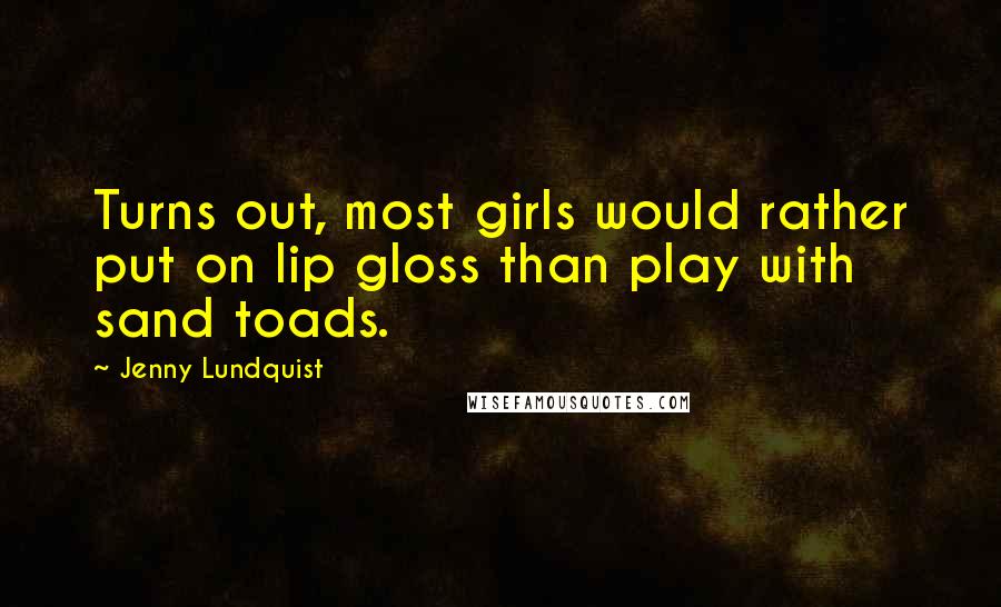 Jenny Lundquist Quotes: Turns out, most girls would rather put on lip gloss than play with sand toads.