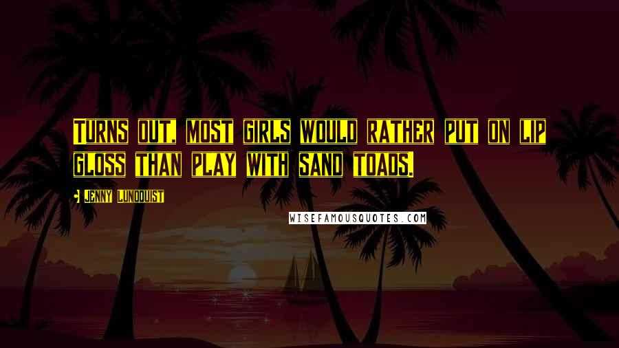 Jenny Lundquist Quotes: Turns out, most girls would rather put on lip gloss than play with sand toads.
