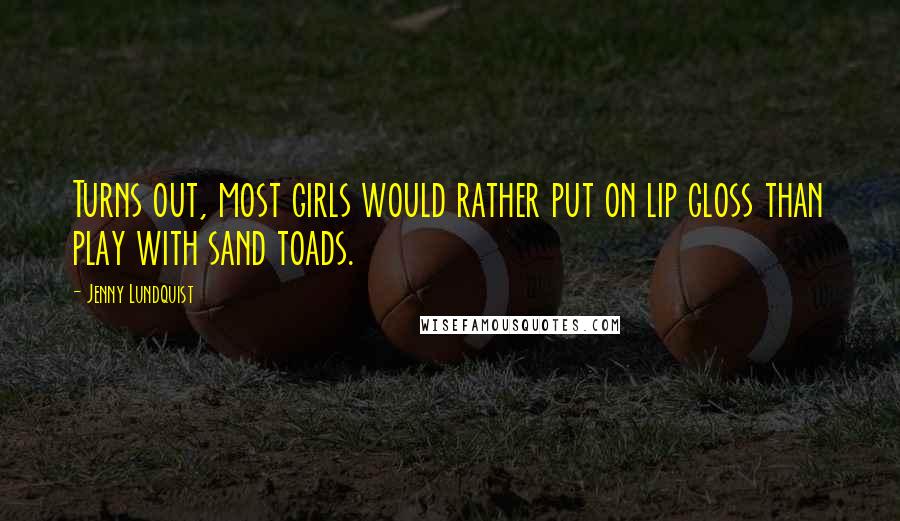 Jenny Lundquist Quotes: Turns out, most girls would rather put on lip gloss than play with sand toads.