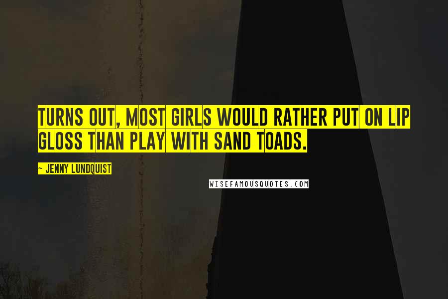 Jenny Lundquist Quotes: Turns out, most girls would rather put on lip gloss than play with sand toads.
