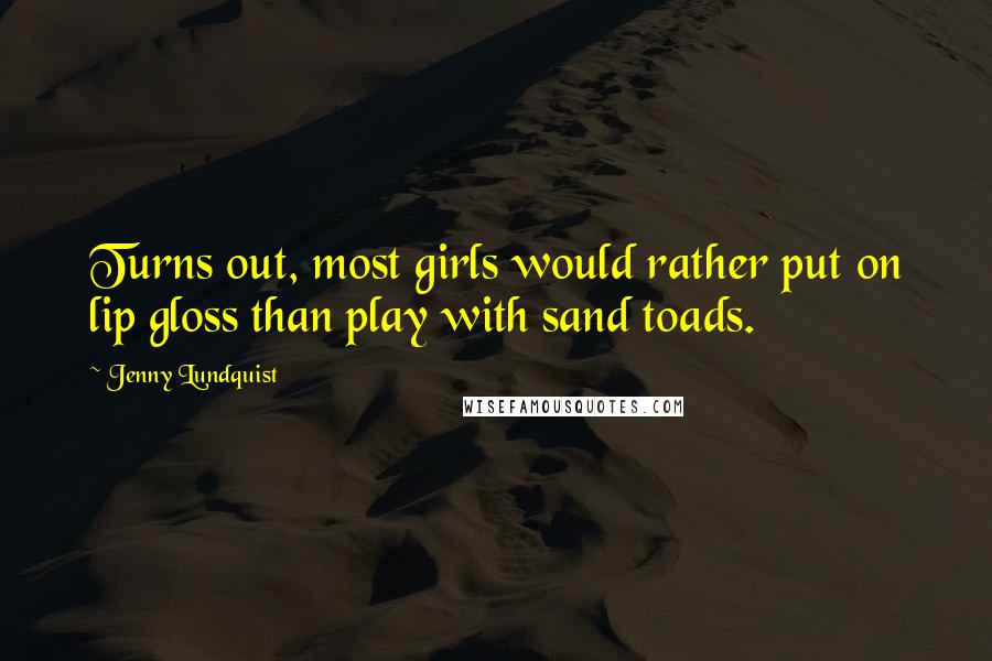 Jenny Lundquist Quotes: Turns out, most girls would rather put on lip gloss than play with sand toads.