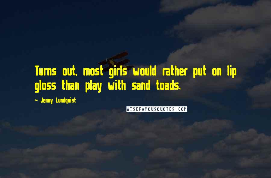 Jenny Lundquist Quotes: Turns out, most girls would rather put on lip gloss than play with sand toads.