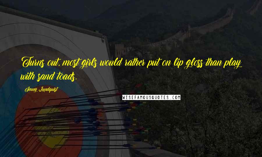 Jenny Lundquist Quotes: Turns out, most girls would rather put on lip gloss than play with sand toads.