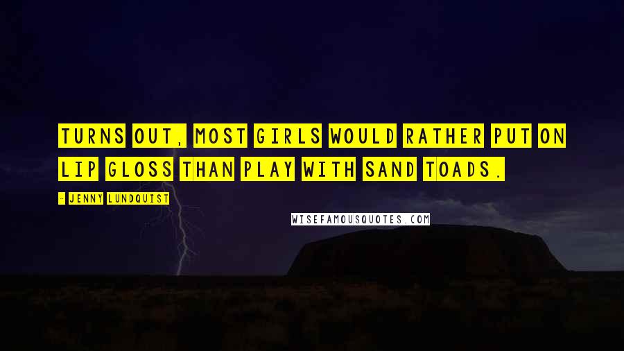 Jenny Lundquist Quotes: Turns out, most girls would rather put on lip gloss than play with sand toads.