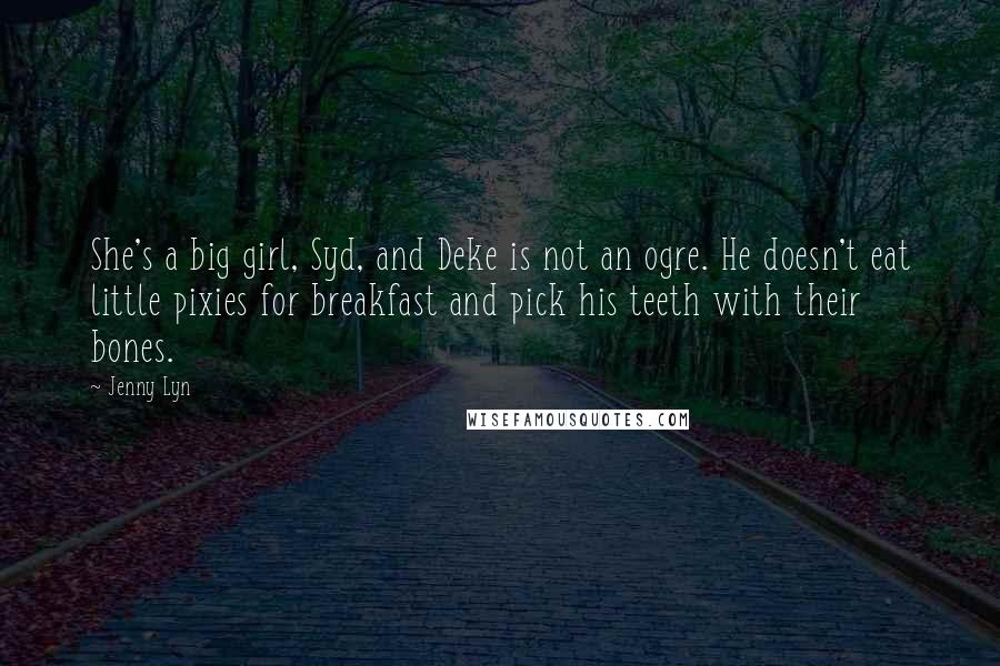 Jenny Lyn Quotes: She's a big girl, Syd, and Deke is not an ogre. He doesn't eat little pixies for breakfast and pick his teeth with their bones.