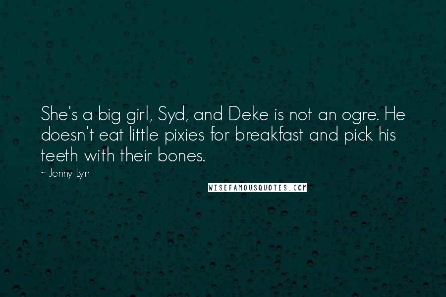 Jenny Lyn Quotes: She's a big girl, Syd, and Deke is not an ogre. He doesn't eat little pixies for breakfast and pick his teeth with their bones.