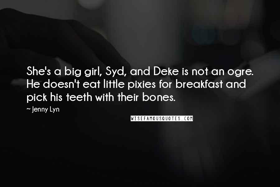 Jenny Lyn Quotes: She's a big girl, Syd, and Deke is not an ogre. He doesn't eat little pixies for breakfast and pick his teeth with their bones.