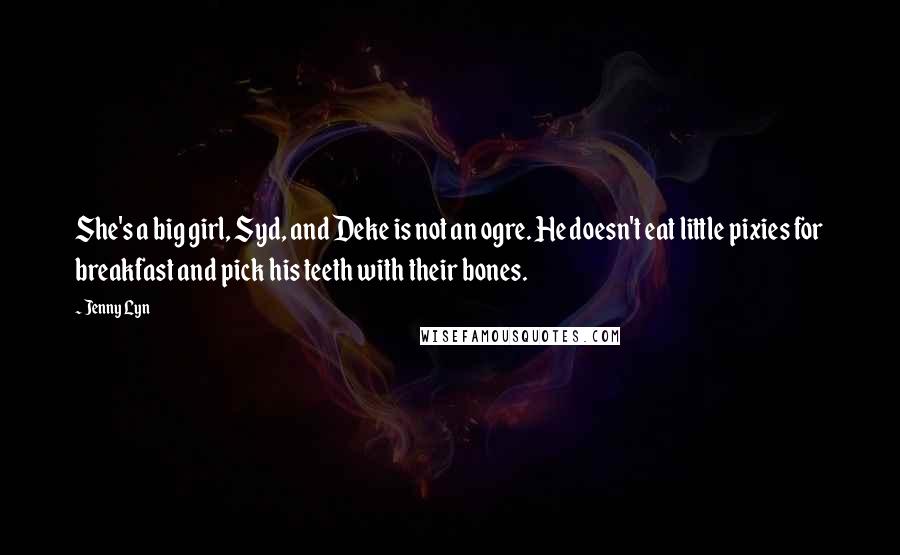 Jenny Lyn Quotes: She's a big girl, Syd, and Deke is not an ogre. He doesn't eat little pixies for breakfast and pick his teeth with their bones.