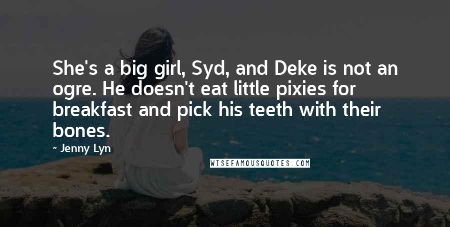 Jenny Lyn Quotes: She's a big girl, Syd, and Deke is not an ogre. He doesn't eat little pixies for breakfast and pick his teeth with their bones.