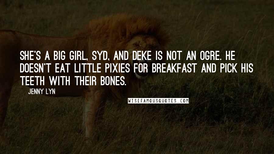 Jenny Lyn Quotes: She's a big girl, Syd, and Deke is not an ogre. He doesn't eat little pixies for breakfast and pick his teeth with their bones.