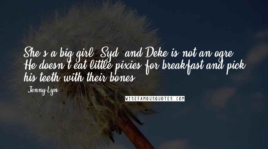 Jenny Lyn Quotes: She's a big girl, Syd, and Deke is not an ogre. He doesn't eat little pixies for breakfast and pick his teeth with their bones.