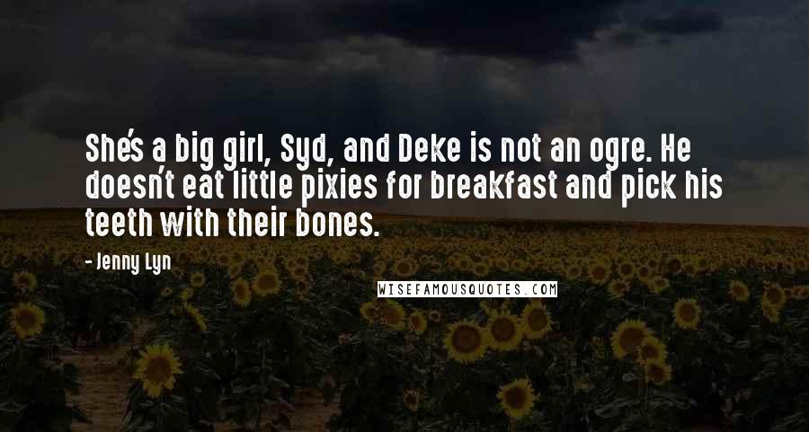 Jenny Lyn Quotes: She's a big girl, Syd, and Deke is not an ogre. He doesn't eat little pixies for breakfast and pick his teeth with their bones.