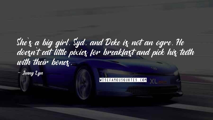 Jenny Lyn Quotes: She's a big girl, Syd, and Deke is not an ogre. He doesn't eat little pixies for breakfast and pick his teeth with their bones.