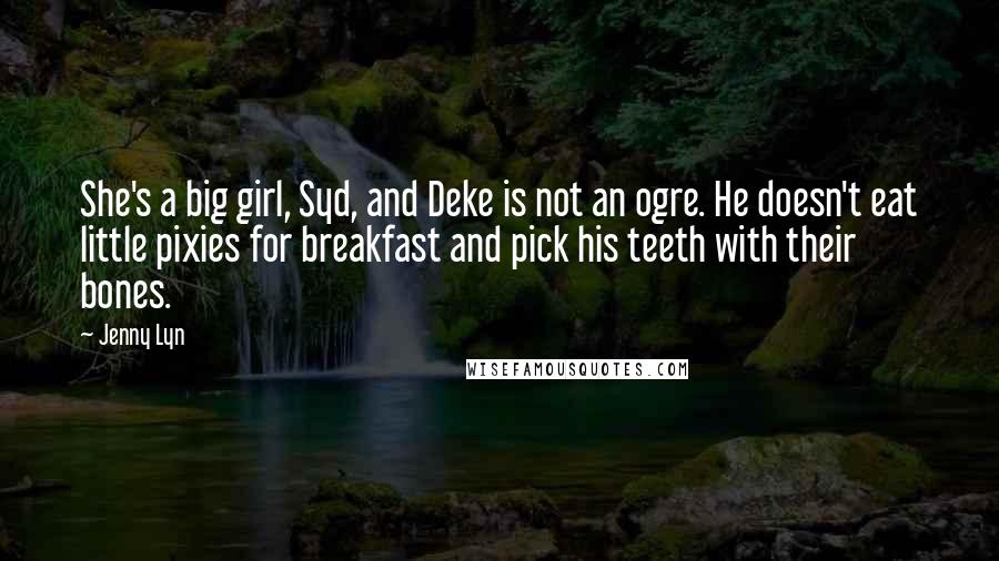 Jenny Lyn Quotes: She's a big girl, Syd, and Deke is not an ogre. He doesn't eat little pixies for breakfast and pick his teeth with their bones.