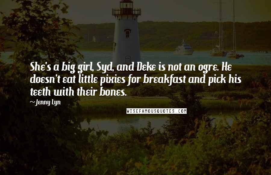 Jenny Lyn Quotes: She's a big girl, Syd, and Deke is not an ogre. He doesn't eat little pixies for breakfast and pick his teeth with their bones.