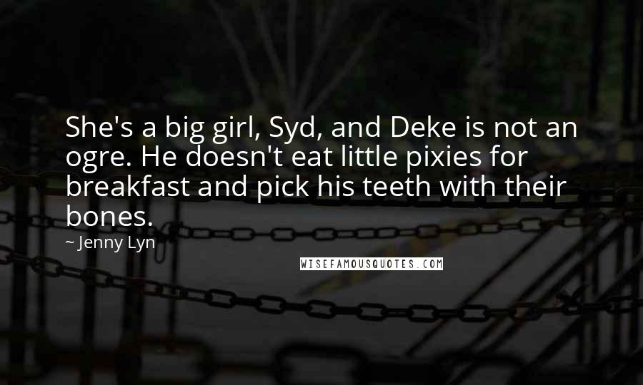 Jenny Lyn Quotes: She's a big girl, Syd, and Deke is not an ogre. He doesn't eat little pixies for breakfast and pick his teeth with their bones.